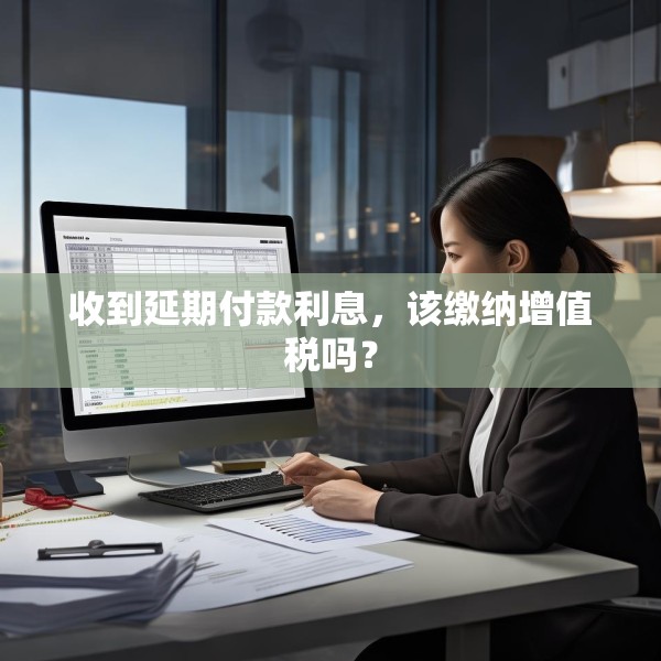 收到延期付款利息，该缴纳增值税吗？