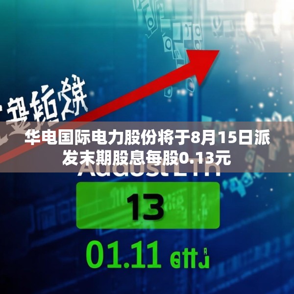 华电国际电力股份将于8月15日派发末期股息每股0.13元