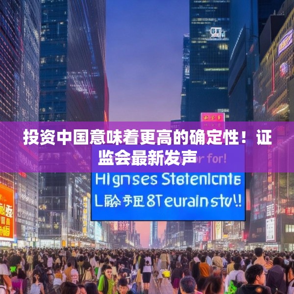 投资中国意味着更高的确定性！证监会最新发声