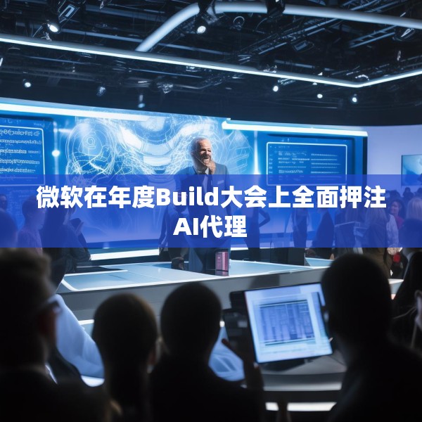 微软在年度Build大会上全面押注AI代理