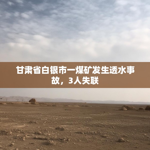 甘肃省白银市一煤矿发生透水事故，3人失联