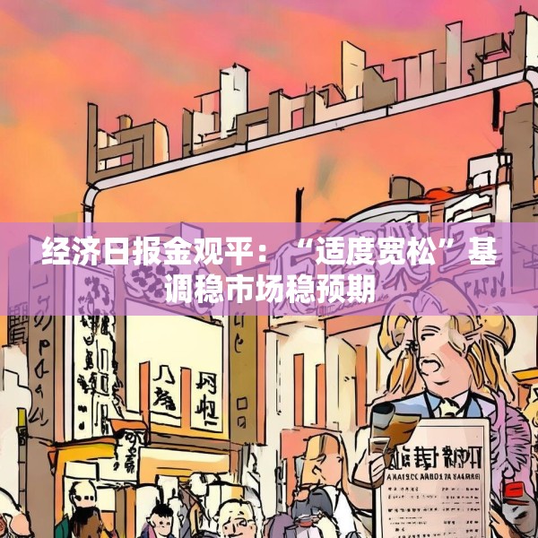 经济日报金观平：“适度宽松”基调稳市场稳预期