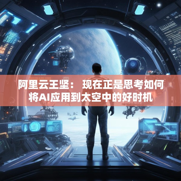 阿里云王坚： 现在正是思考如何将AI应用到太空中的好时机