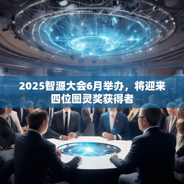 2025智源大会6月举办，将迎来四位图灵奖获得者