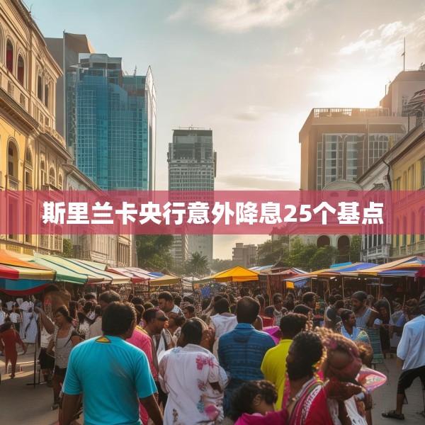 斯里兰卡央行意外降息25个基点