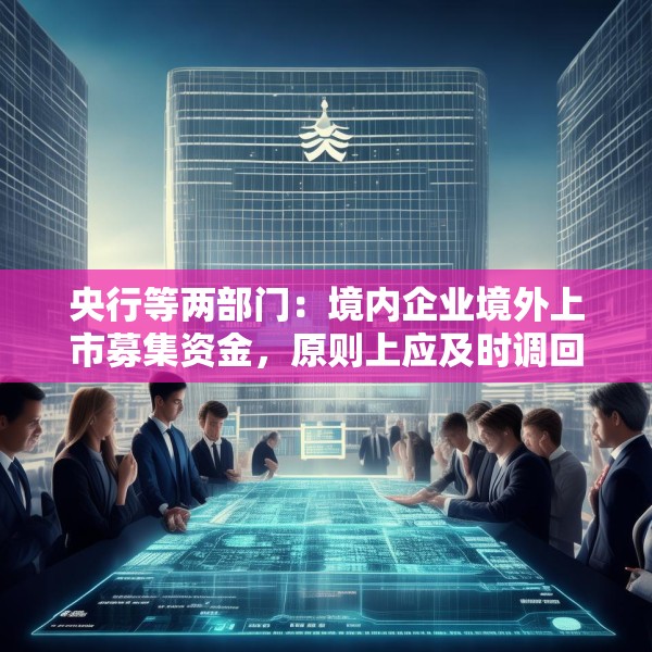 央行等两部门：境内企业境外上市募集资金，原则上应及时调回境内