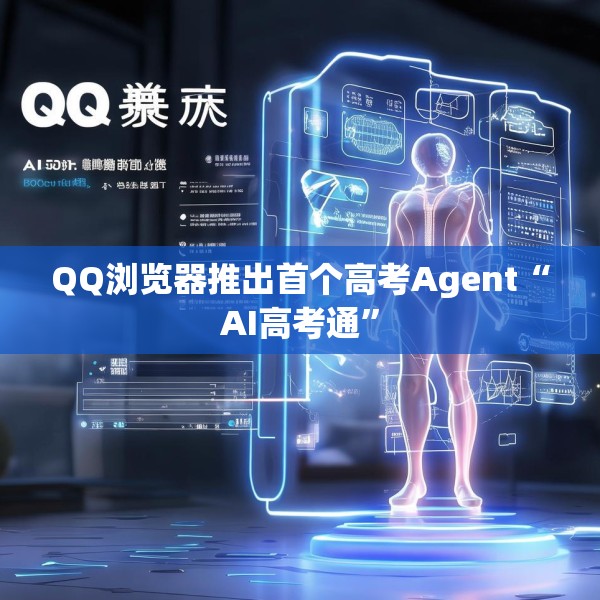 QQ浏览器推出首个高考Agent“AI高考通”