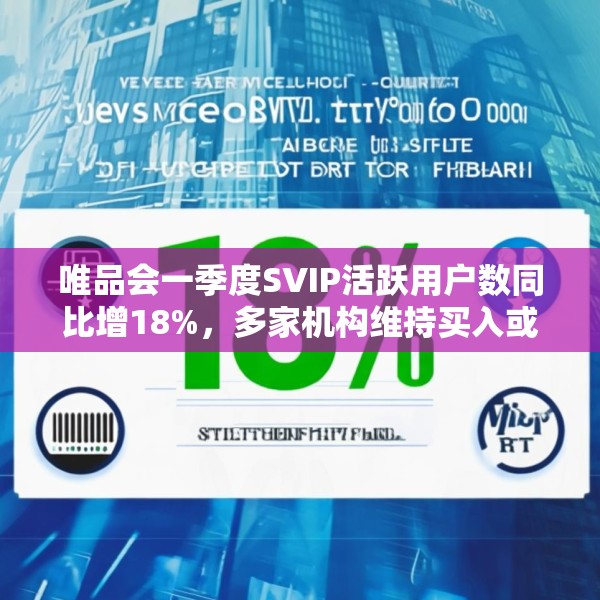 唯品会一季度SVIP活跃用户数同比增18%，多家机构维持买入或持有评级