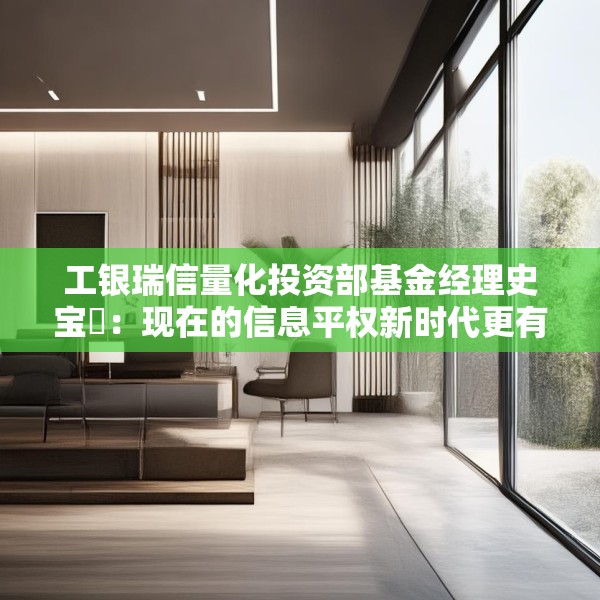 工银瑞信量化投资部基金经理史宝珖：现在的信息平权新时代更有温度