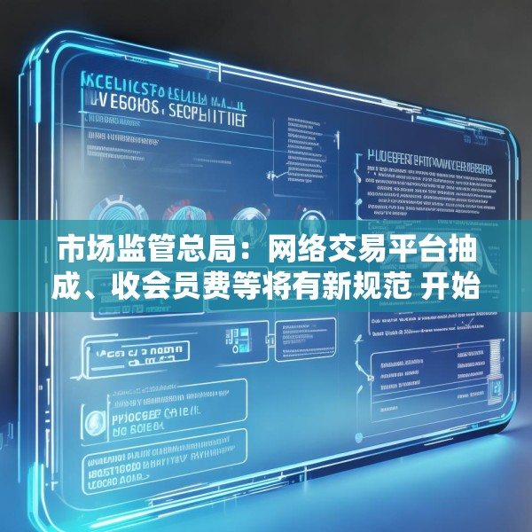 市场监管总局：网络交易平台抽成、收会员费等将有新规范 开始征求意见