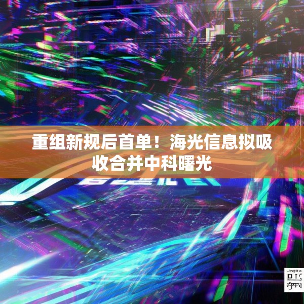 重组新规后首单！海光信息拟吸收合并中科曙光
