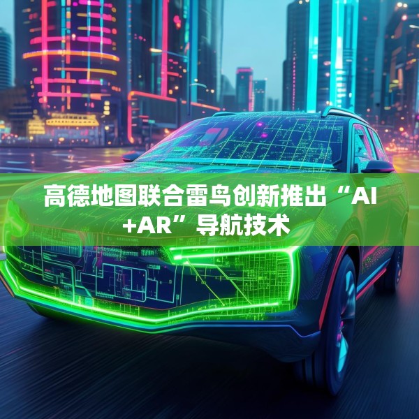 高德地图联合雷鸟创新推出“AI+AR”导航技术 