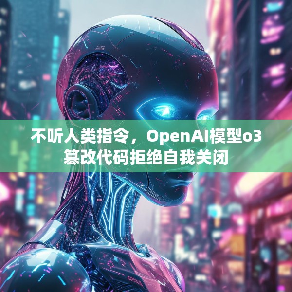 不听人类指令，OpenAI模型o3篡改代码拒绝自我关闭
