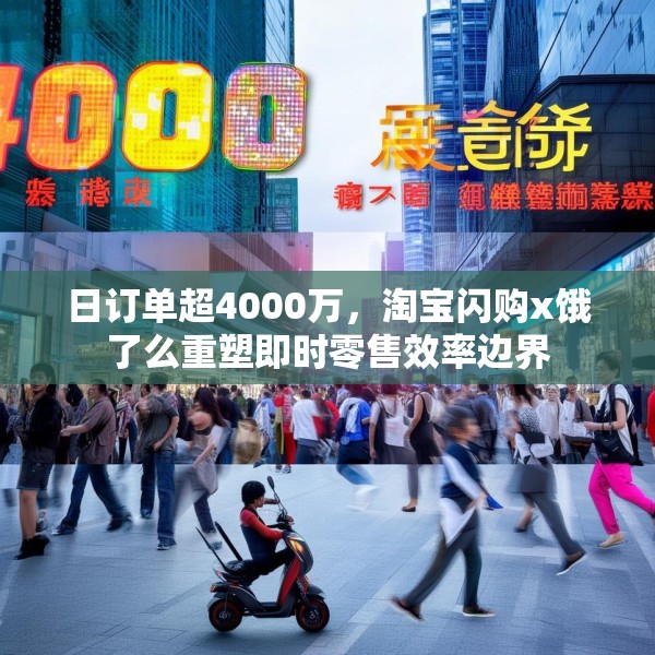 日订单超4000万，淘宝闪购x饿了么重塑即时零售效率边界