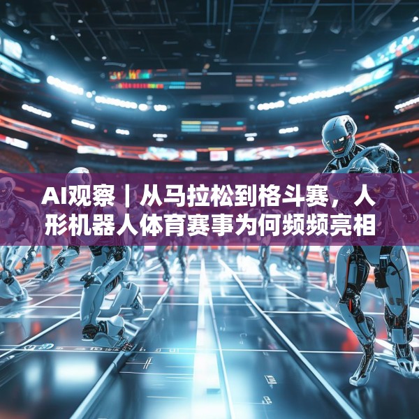 AI观察｜从马拉松到格斗赛，人形机器人体育赛事为何频频亮相？