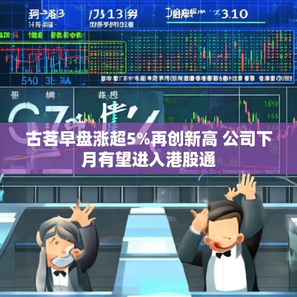 古茗早盘涨超5%再创新高 公司下月有望进入港股通