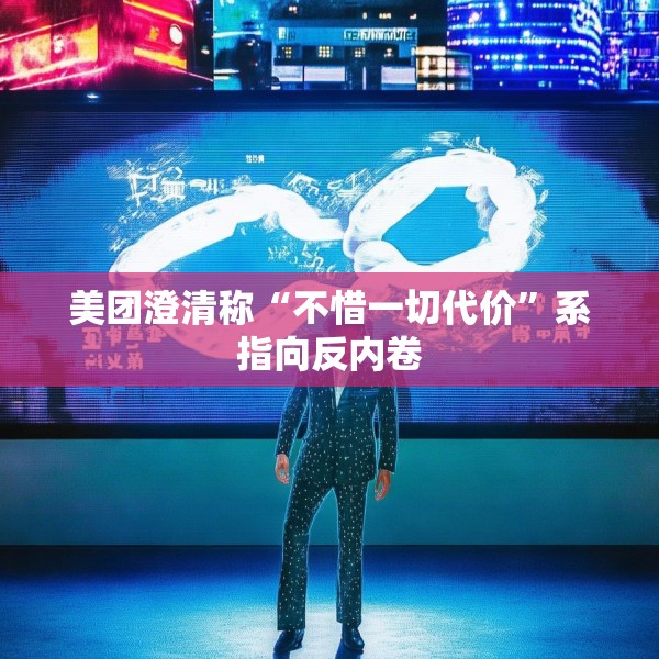 美团澄清称“不惜一切代价”系指向反内卷