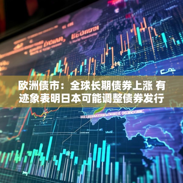 欧洲债市：全球长期债券上涨 有迹象表明日本可能调整债券发行