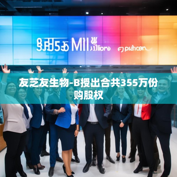 友芝友生物-B授出合共355万份购股权