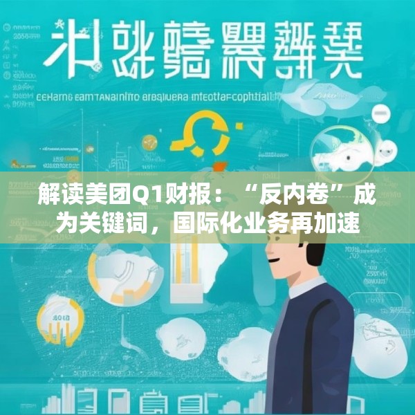 解读美团Q1财报：“反内卷”成为关键词，国际化业务再加速