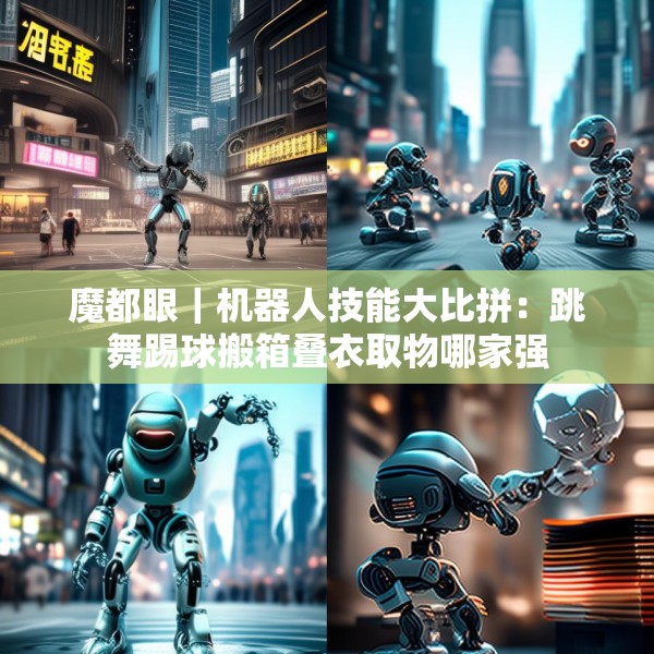 魔都眼｜机器人技能大比拼：跳舞踢球搬箱叠衣取物哪家强