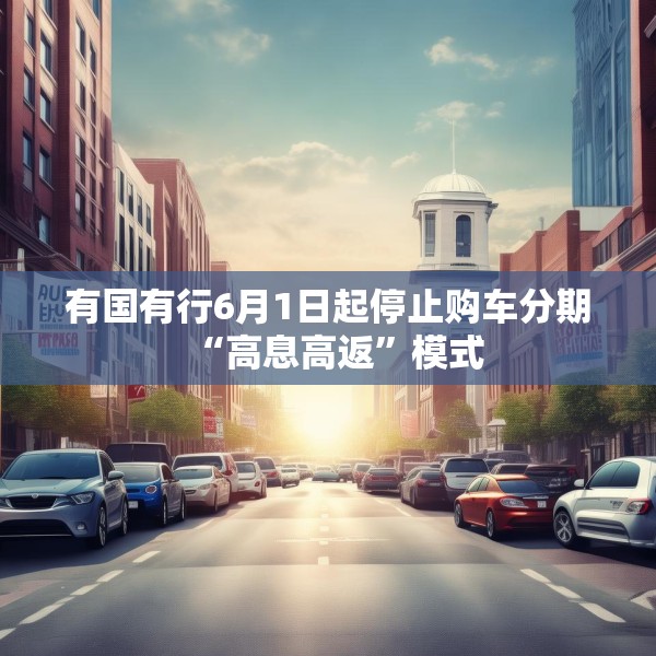 有国有行6月1日起停止购车分期“高息高返”模式