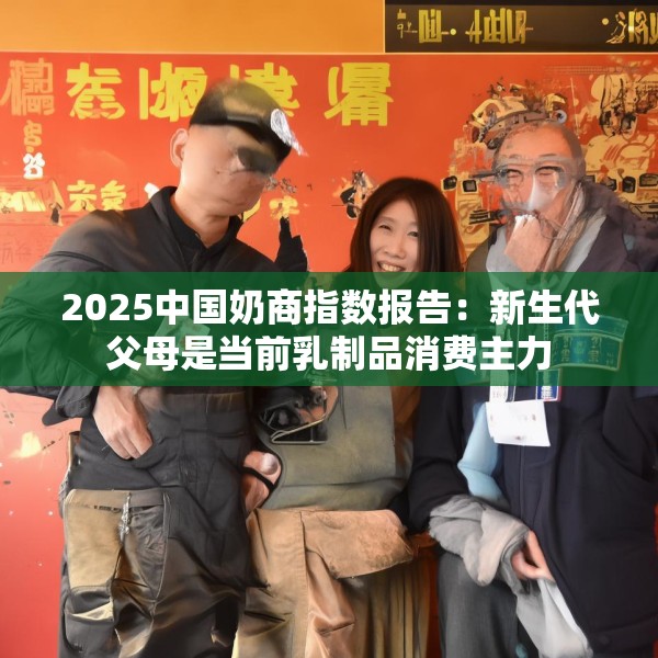2025中国奶商指数报告：新生代父母是当前乳制品消费主力