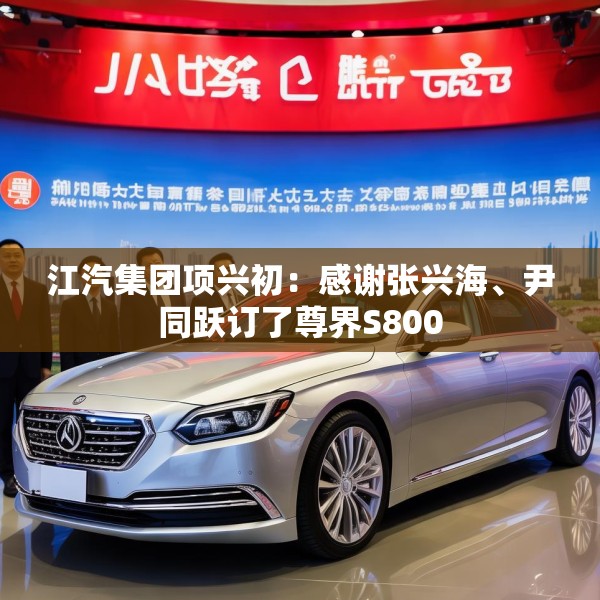 江汽集团项兴初：感谢张兴海、尹同跃订了尊界S800