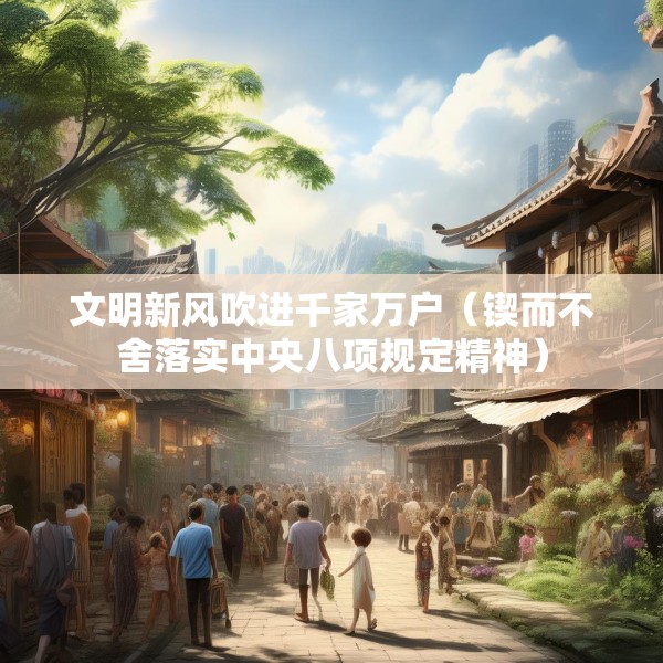 文明新风吹进千家万户（锲而不舍落实中央八项规定精神）
