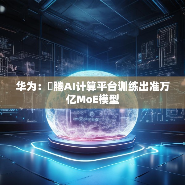 华为：昇腾AI计算平台训练出准万亿MoE模型