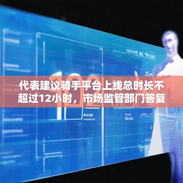 代表建议骑手平台上线总时长不超过12小时，市场监管部门答复