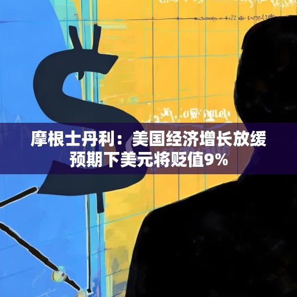 摩根士丹利：美国经济增长放缓预期下美元将贬值9%