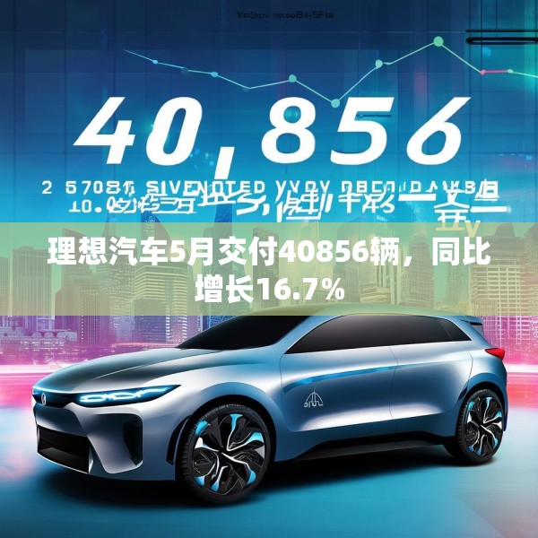 理想汽车5月交付40856辆，同比增长16.7%