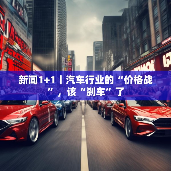 新闻1+1丨汽车行业的“价格战”，该“刹车”了