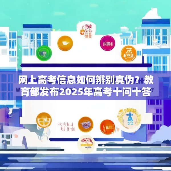 网上高考信息如何辨别真伪？教育部发布2025年高考十问十答
