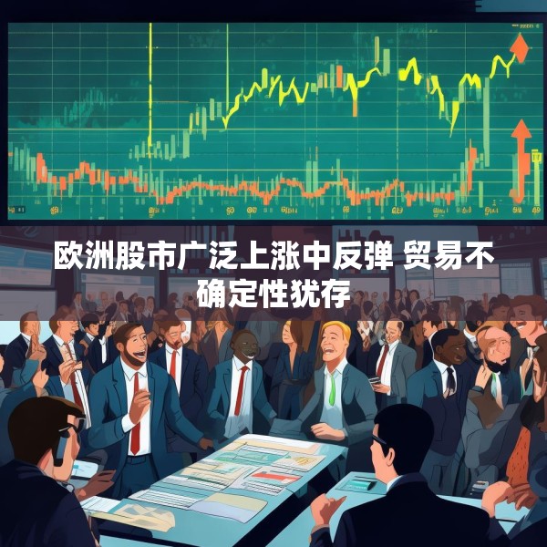 欧洲股市广泛上涨中反弹 贸易不确定性犹存