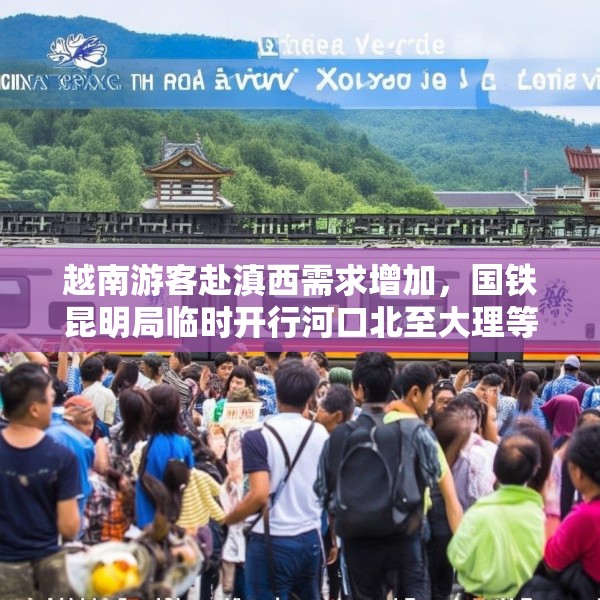 越南游客赴滇西需求增加，国铁昆明局临时开行河口北至大理等地直达列车