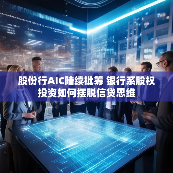 股份行AIC陆续批筹 银行系股权投资如何摆脱信贷思维