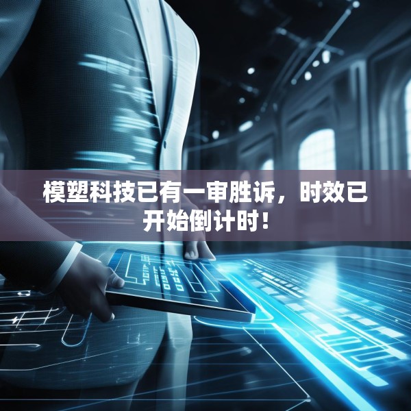 模塑科技已有一审胜诉，时效已开始倒计时！