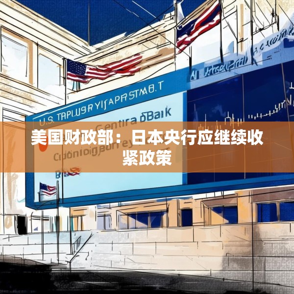 美国财政部：日本央行应继续收紧政策