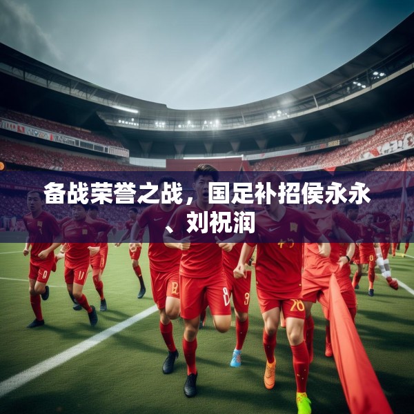 备战荣誉之战，国足补招侯永永、刘祝润