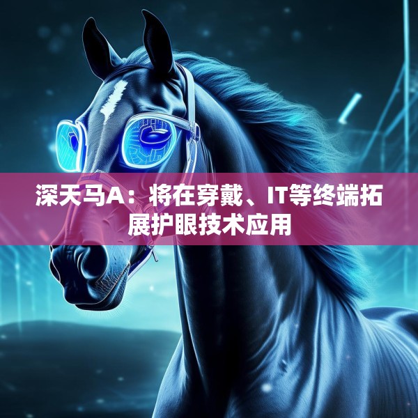 深天马A：将在穿戴、IT等终端拓展护眼技术应用
