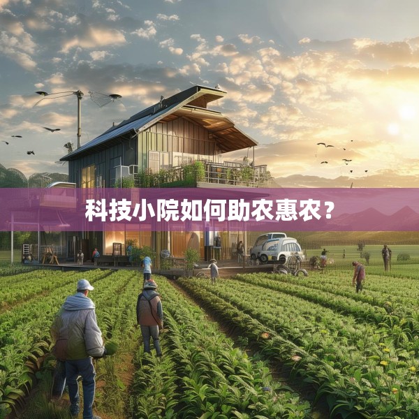 科技小院如何助农惠农？