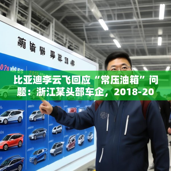 比亚迪李云飞回应“常压油箱”问题：浙江某头部车企，2018-2023年多款PHEV车型采用常压油箱方案