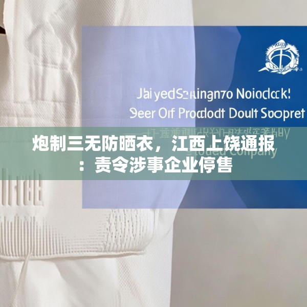 炮制三无防晒衣，江西上饶通报：责令涉事企业停售