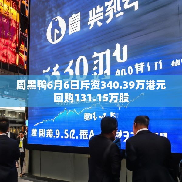 周黑鸭6月6日斥资340.39万港元回购131.15万股