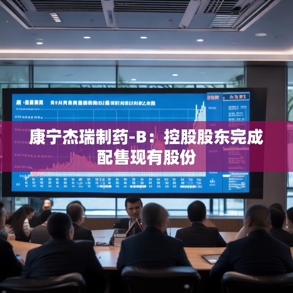 康宁杰瑞制药-B：控股股东完成配售现有股份
