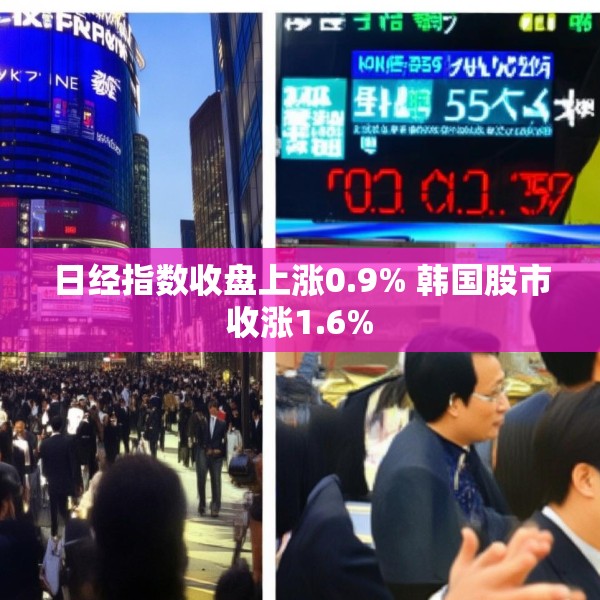 日经指数收盘上涨0.9% 韩国股市收涨1.6%