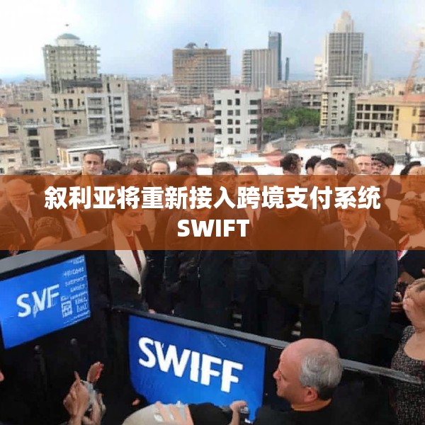叙利亚将重新接入跨境支付系统SWIFT