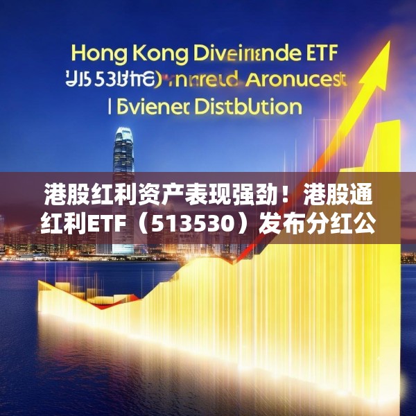 港股红利资产表现强劲！港股通红利ETF（513530）发布分红公告